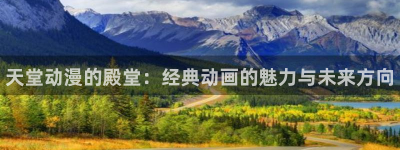 age动漫官网老版本：天堂动漫的殿堂：经典动画的魅力与未来方向