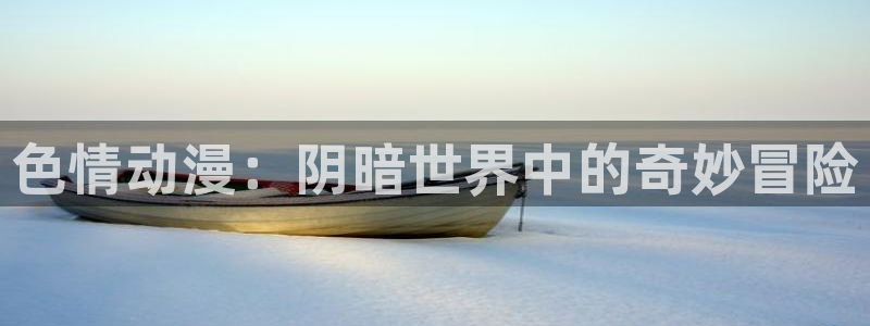 age动漫全：色情动漫：阴暗世界中的奇妙冒险