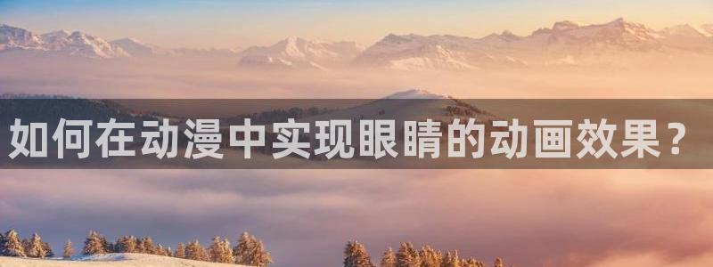 age动漫正版网：如何在动漫中实现眼睛的动画效果？