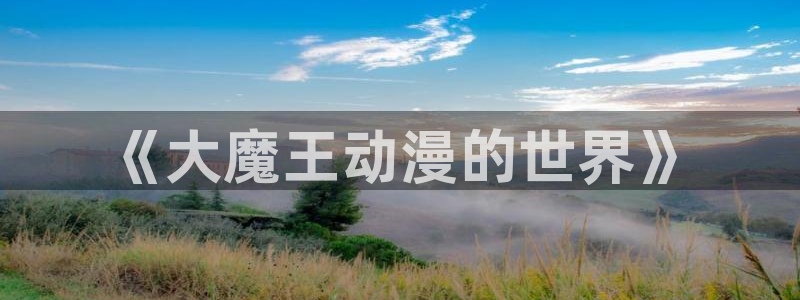 age动漫里番：《大魔王动漫的世界》